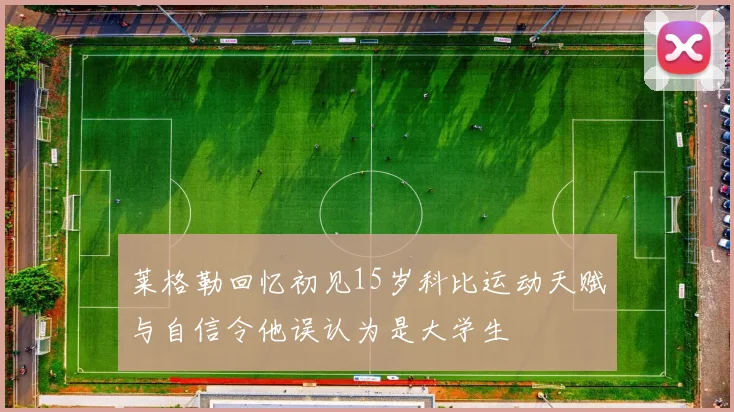 莱格勒回忆初见15岁科比运动天赋与自信令他误认为是大学生