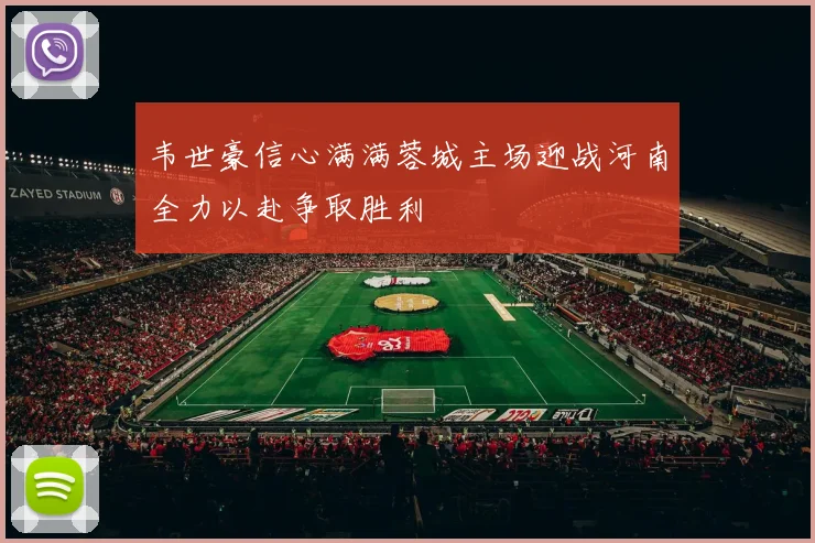 韦世豪信心满满蓉城主场迎战河南全力以赴争取胜利