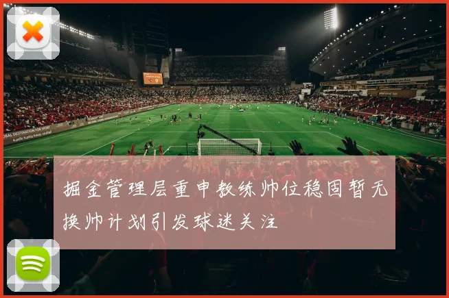 掘金管理层重申教练帅位稳固暂无换帅计划引发球迷关注