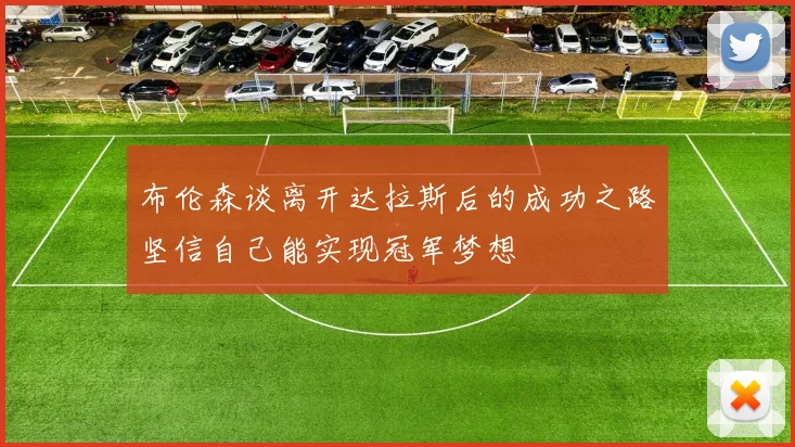 布伦森谈离开达拉斯后的成功之路坚信自己能实现冠军梦想