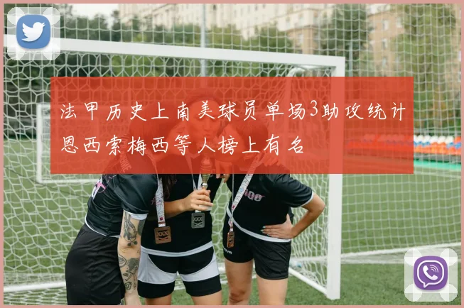 法甲历史上南美球员单场3助攻统计恩西索梅西等人榜上有名