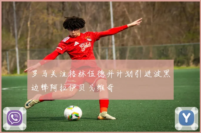 罗马关注格林伍德并计划引进波黑边锋阿拉伊贝戈维奇
