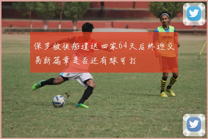 保罗被快船遣送回家64天后终迎交易新篇章是否还有球可打