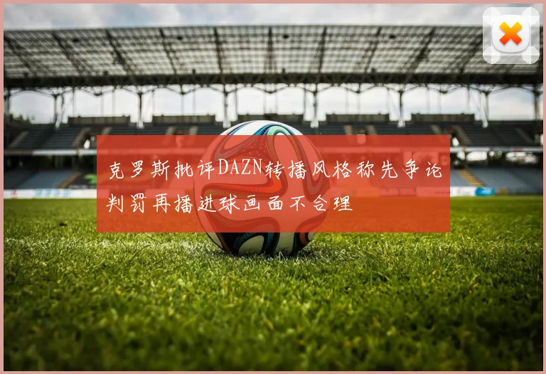 克罗斯批评DAZN转播风格称先争论判罚再播进球画面不合理